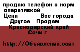 продаю телефон с норм оперативкой android 4.2.2 › Цена ­ 2 000 - Все города Другое » Продам   . Краснодарский край,Сочи г.